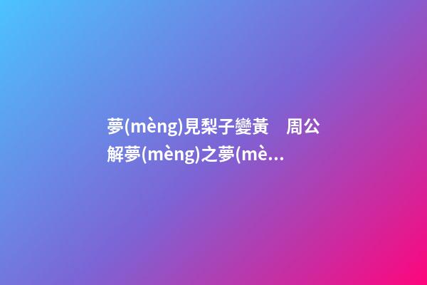 夢(mèng)見梨子變黃　周公解夢(mèng)之夢(mèng)到梨子變黃